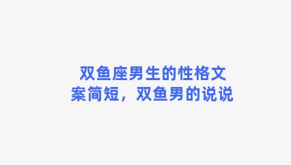 双鱼座男生的性格文案简短，双鱼男的说说