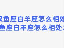 双鱼座白羊座怎么相处，双鱼座白羊座怎么相处才好