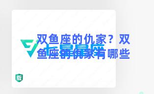 双鱼座的仇家？双鱼座的仇家有哪些