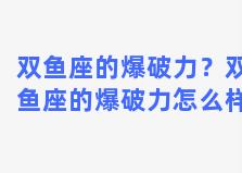 双鱼座的爆破力？双鱼座的爆破力怎么样