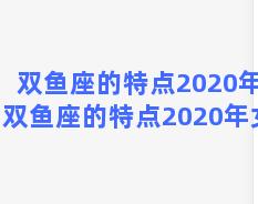 双鱼座的特点2020年？双鱼座的特点2020年女生