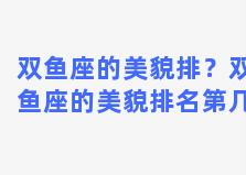 双鱼座的美貌排？双鱼座的美貌排名第几