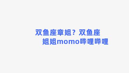 双鱼座章姐？双鱼座姐姐momo哔哩哔哩