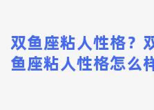 双鱼座粘人性格？双鱼座粘人性格怎么样