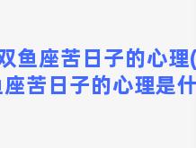 双鱼座苦日子的心理(双鱼座苦日子的心理是什么)