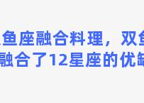 双鱼座融合料理，双鱼座融合了12星座的优缺点