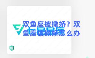 双鱼座被撒娇？双鱼座被撒娇怎么办