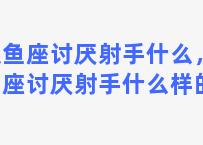 双鱼座讨厌射手什么，双鱼座讨厌射手什么样的人