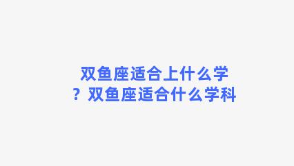 双鱼座适合上什么学？双鱼座适合什么学科