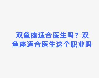 双鱼座适合医生吗？双鱼座适合医生这个职业吗