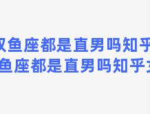 双鱼座都是直男吗知乎，双鱼座都是直男吗知乎女生