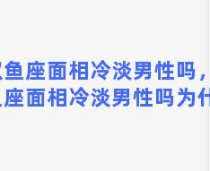 双鱼座面相冷淡男性吗，双鱼座面相冷淡男性吗为什么