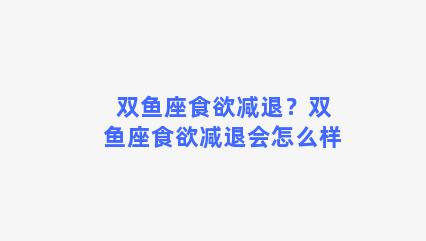 双鱼座食欲减退？双鱼座食欲减退会怎么样