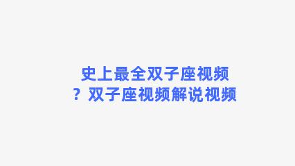 史上最全双子座视频？双子座视频解说视频