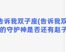 告诉我双子座(告诉我双子座的守护神是否还有赵子龙)