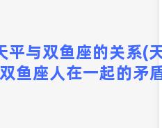 天平与双鱼座的关系(天平和双鱼座人在一起的矛盾点)