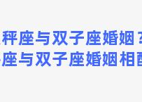 天秤座与双子座婚姻？天秤座与双子座婚姻相配吗