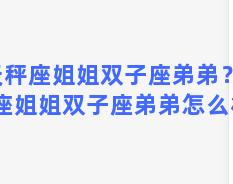 天秤座姐姐双子座弟弟？天秤座姐姐双子座弟弟怎么相处