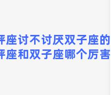 天秤座讨不讨厌双子座的人，天秤座和双子座哪个厉害一些