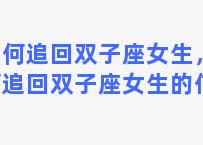 如何追回双子座女生，如何追回双子座女生的信息