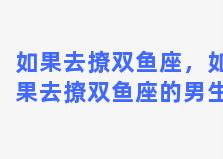 如果去撩双鱼座，如果去撩双鱼座的男生