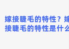 嫁接睫毛的特性？嫁接睫毛的特性是什么