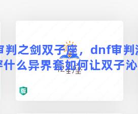 审判之剑双子座，dnf审判流圣骑穿什么异界套如何让双子沁盾和圣光球变的最大