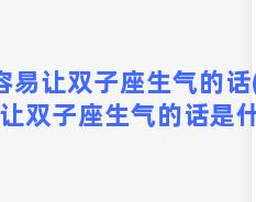 容易让双子座生气的话(容易让双子座生气的话是什么)