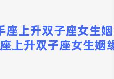 射手座上升双子座女生姻缘，射手座上升双子座女生姻缘如何