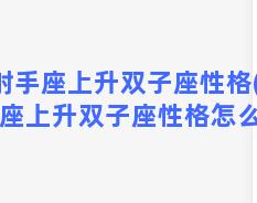 射手座上升双子座性格(射手座上升双子座性格怎么样)