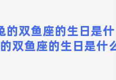 属兔的双鱼座的生日是什么，属兔的双鱼座的生日是什么时辰