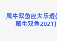 属牛双鱼座大乐透(属牛双鱼2021)