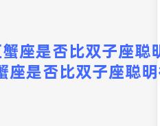 巨蟹座是否比双子座聪明？巨蟹座是否比双子座聪明很多