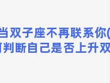 当双子座不再联系你(如何判断自己是否上升双子)