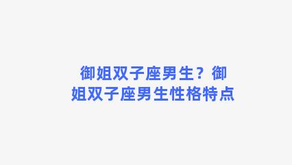 御姐双子座男生？御姐双子座男生性格特点