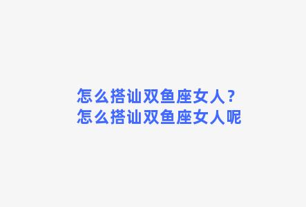 怎么搭讪双鱼座女人？怎么搭讪双鱼座女人呢