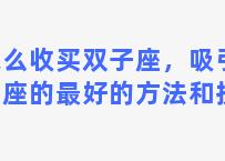 怎么收买双子座，吸引双子座的最好的方法和技巧