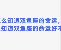 怎么知道双鱼座的命运，怎么知道双鱼座的命运好不好