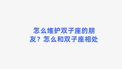 怎么维护双子座的朋友？怎么和双子座相处