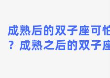 成熟后的双子座可怕？成熟之后的双子座