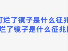 打烂了镜子是什么征兆，打烂了镜子是什么征兆图片