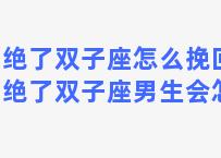 拒绝了双子座怎么挽回？拒绝了双子座男生会怎样