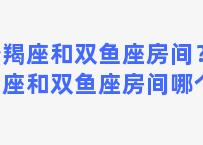 摩羯座和双鱼座房间？摩羯座和双鱼座房间哪个好