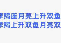 摩羯座月亮上升双鱼座(摩羯上升双鱼月亮双鱼)