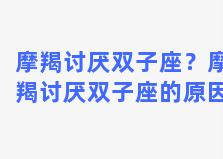 摩羯讨厌双子座？摩羯讨厌双子座的原因