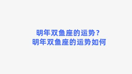 明年双鱼座的运势？明年双鱼座的运势如何