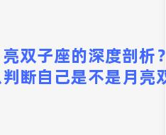 月亮双子座的深度剖析？怎么判断自己是不是月亮双子