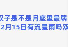 月双子是不是月座里最弱的？12月15日有流星雨吗双子座