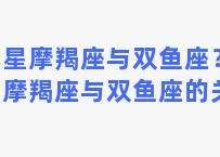 木星摩羯座与双鱼座？木星摩羯座与双鱼座的关系