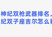 枪神纪双枪武器排名，枪神纪双子座吉尔怎么获得